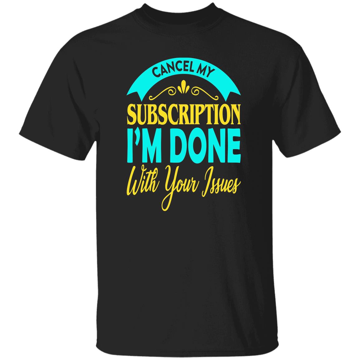 38 T-Shirt PNG Cancel My Subscription I'm Done With Your Issues T-Shirt