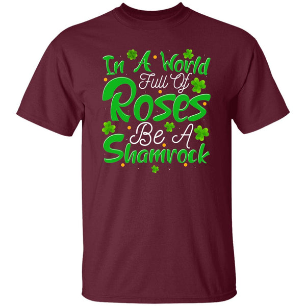 In A World Full Of Roses Be A Shamrock T-Shirt
