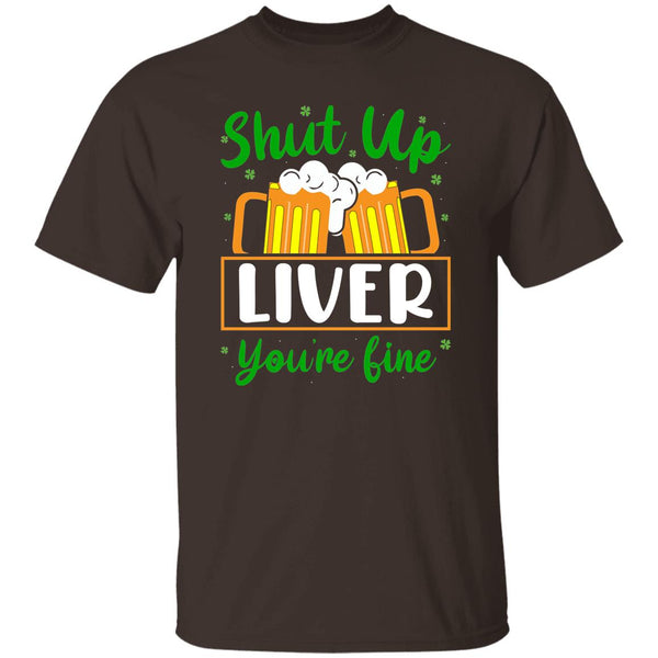 Shut Up Liver You're Fine  T-Shirt