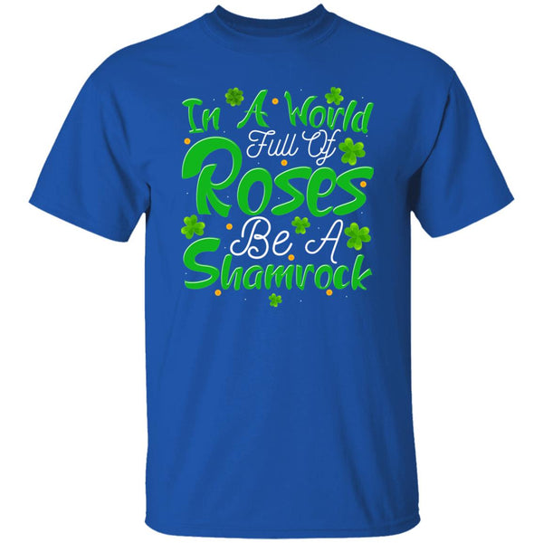 In A World Full Of Roses Be A Shamrock T-Shirt