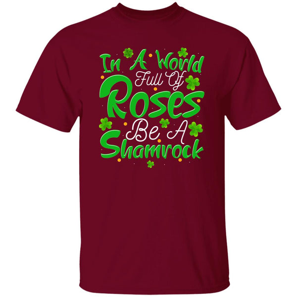 In A World Full Of Roses Be A Shamrock T-Shirt