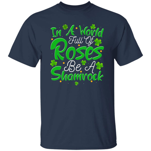 In A World Full Of Roses Be A Shamrock T-Shirt