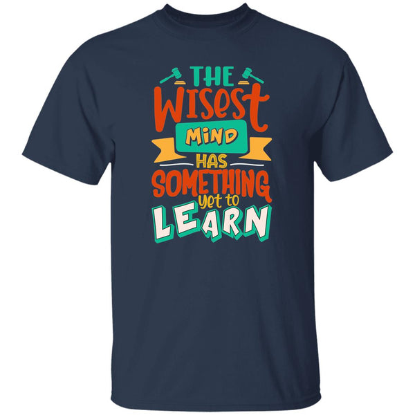 The Wisest Mind Has Something Yet To Learn T-Shirt