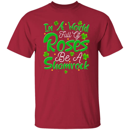 In A World Full Of Roses Be A Shamrock T-Shirt
