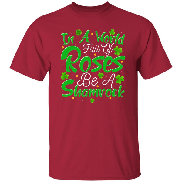 In A World Full Of Roses Be A Shamrock T-Shirt