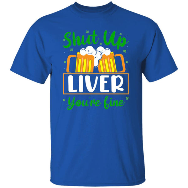 Shut Up Liver You're Fine  T-Shirt