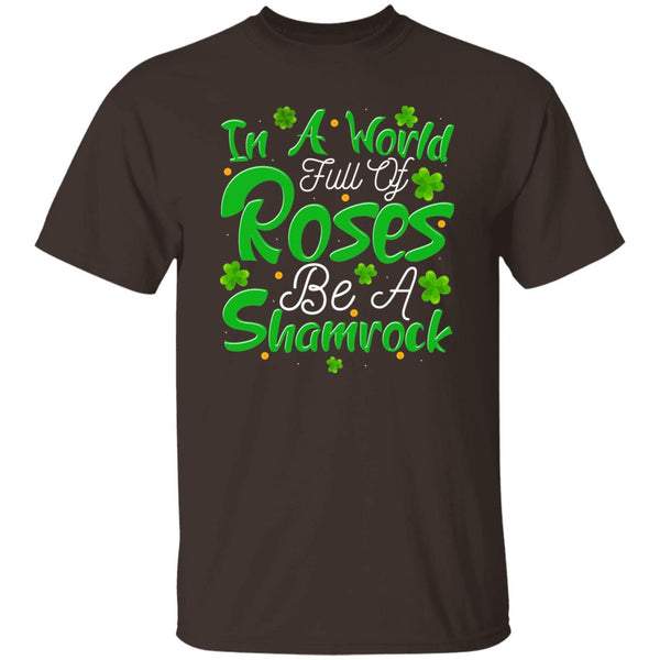 In A World Full Of Roses Be A Shamrock T-Shirt
