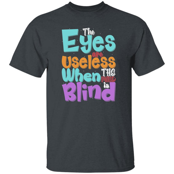 The Eyes Are Useless When The Mind is Blind T-Shirt