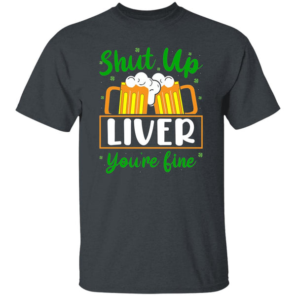 Shut Up Liver You're Fine  T-Shirt