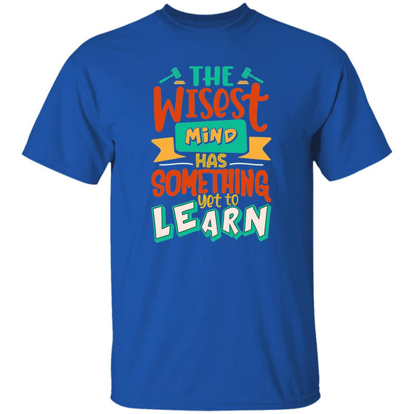 The Wisest Mind Has Something Yet To Learn T-Shirt