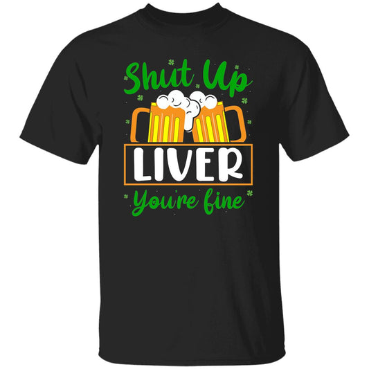 Shut Up Liver You're Fine  T-Shirt