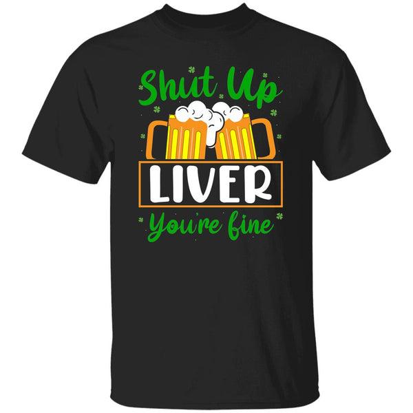 Shut Up Liver You're Fine  T-Shirt