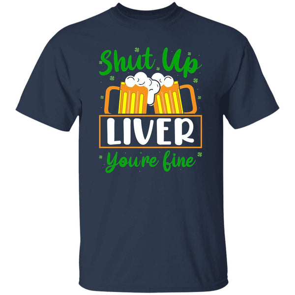 Shut Up Liver You're Fine  T-Shirt