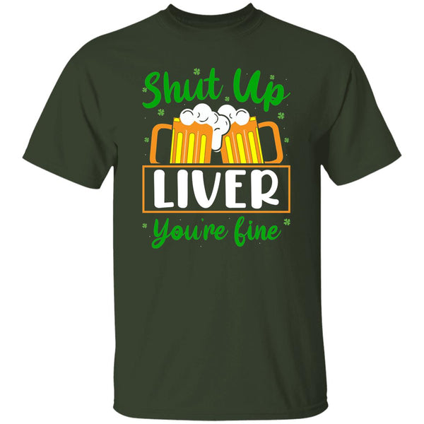 Shut Up Liver You're Fine  T-Shirt