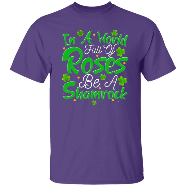 In A World Full Of Roses Be A Shamrock T-Shirt