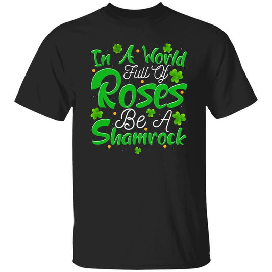 In A World Full Of Roses Be A Shamrock T-Shirt