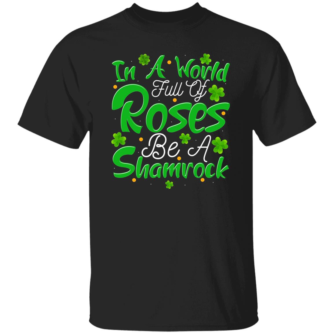 In A World Full Of Roses Be A Shamrock T-Shirt