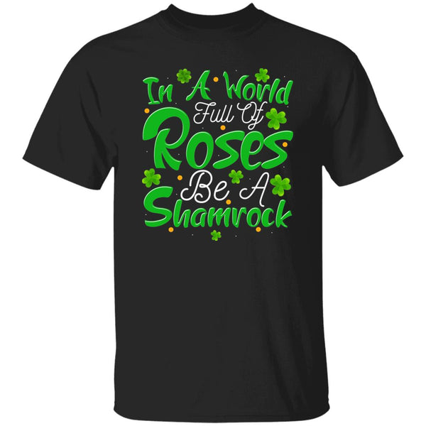 In A World Full Of Roses Be A Shamrock T-Shirt