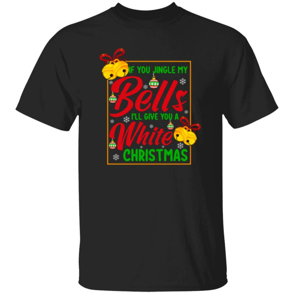 If You Jingle My Bells I'll Give You A White Christmas T-Shirt