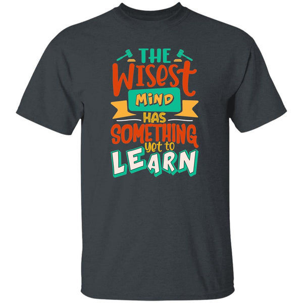 The Wisest Mind Has Something Yet To Learn T-Shirt