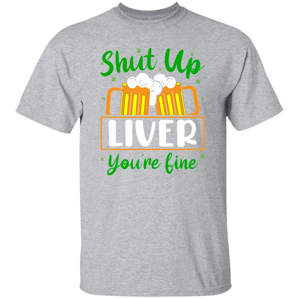 Shut Up Liver You're Fine  T-Shirt