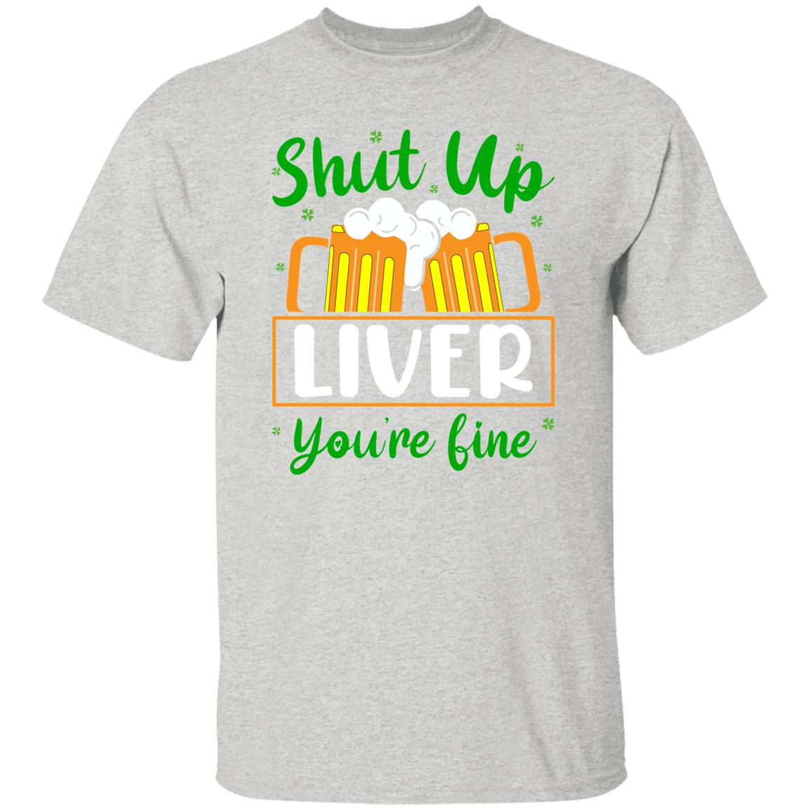 Shut Up Liver You're Fine  T-Shirt