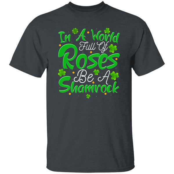 In A World Full Of Roses Be A Shamrock T-Shirt